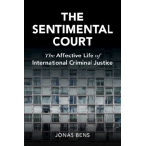 Cambridge University Press The Sentimental Court : The Affective Life Of International Criminal Justice Cambridge University Press The Sentimental Court : The Affective Life Of International Criminal Justice