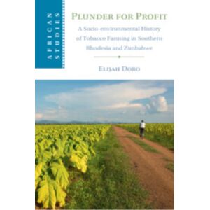 Cambridge University Press Plunder For Profit : A Socio-Environmental History Of Tobacco Farming In Southern Rhodesia And Zimbabwe Cambridge University Press Plunder For Profit : A Socio-Environmental History Of Tobacco Farming In Southern Rhodesia And Zimbabwe