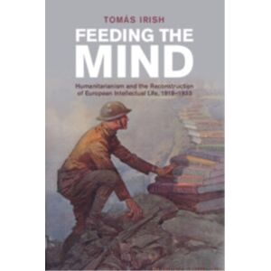 Cambridge University Press Feeding The Mind : Humanitarianism And The Reconstruction Of European Intellectual Life, 1919–1933 Cambridge University Press Feeding The Mind : Humanitarianism And The Reconstruction Of European Intellectual Life, 1919–1933