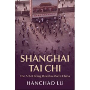 Cambridge University Press Shanghai Tai Chi : The Art Of Being Ruled In Mao'S China Cambridge University Press Shanghai Tai Chi : The Art Of Being Ruled In Mao'S China