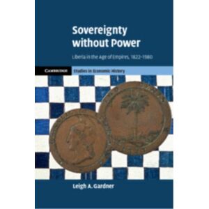 Cambridge University Press Sovereignty Without Power : Liberia In The Age Of Empires, 1822–1980 Cambridge University Press Sovereignty Without Power : Liberia In The Age Of Empires, 1822–1980