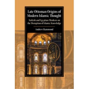 Cambridge University Press Late Ottoman Origins Of Modern Islamic Thought : Turkish And Egyptian Thinkers On The Disruption Of Islamic Knowledge Cambridge University Press Late Ottoman Origins Of Modern Islamic Thought : Turkish And Egyptian Thinkers On The Disruption Of Islamic Knowledge