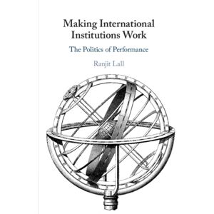 Cambridge University Press Making International Institutions Work : The Politics Of Performance Cambridge University Press Making International Institutions Work : The Politics Of Performance