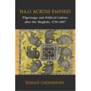 Cambridge University Press Hajj Across Empires : Pilgrimage And Political Culture After The Mughals, 1739–1857 Cambridge University Press Hajj Across Empires : Pilgrimage And Political Culture After The Mughals, 1739–1857