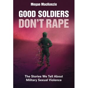 Cambridge University Press Good Soldiers Don'T Rape : The Stories We Tell About Military Sexual Violence Cambridge University Press Good Soldiers Don'T Rape : The Stories We Tell About Military Sexual Violence