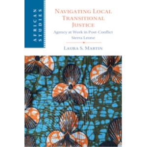 Cambridge University Press Navigating Local Transitional Justice : Agency At Work In Post-Conflict Sierra Leone Cambridge University Press Navigating Local Transitional Justice : Agency At Work In Post-Conflict Sierra Leone