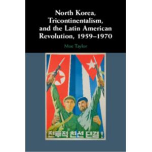 Cambridge University Press North Korea, Tricontinentalism, And The Latin American Revolution, 1959–1970 Cambridge University Press North Korea, Tricontinentalism, And The Latin American Revolution, 1959–1970