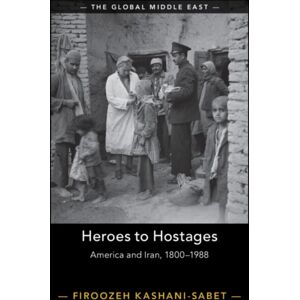Cambridge University Press Heroes To Hostages : America And Iran, 1800–1988 Cambridge University Press Heroes To Hostages : America And Iran, 1800–1988
