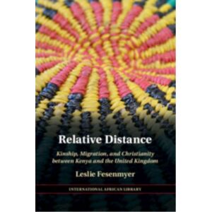 Cambridge University Press Relative Distance : Kinship, Migration, And Christianity Between Kenya And The United Kingdom Cambridge University Press Relative Distance : Kinship, Migration, And Christianity Between Kenya And The United Kingdom