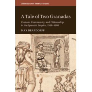 Cambridge University Press A Tale Of Two Granadas : Custom, Community, And Citizenship In The Spanish Empire, 1568–1668 Cambridge University Press A Tale Of Two Granadas : Custom, Community, And Citizenship In The Spanish Empire, 1568–1668