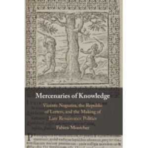 Cambridge University Press Mercenaries Of Knowledge : Vicente Nogueira, The Republic Of Letters, And The Making Of Late Renaissance Politics Cambridge University Press Mercenaries Of Knowledge : Vicente Nogueira, The Republic Of Letters, And The Making Of Late Renaissance Politics