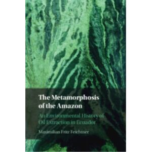 Cambridge University Press The Metamorphosis Of The Amazon : An Environmental History Of Oil Extraction In Ecuador Cambridge University Press The Metamorphosis Of The Amazon : An Environmental History Of Oil Extraction In Ecuador
