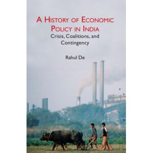 Cambridge University Press A History Of Economic Policy In India : Crisis, Coalitions, And Contingency Cambridge University Press A History Of Economic Policy In India : Crisis, Coalitions, And Contingency