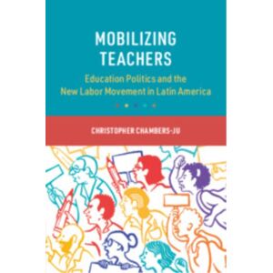 Cambridge University Press Mobilizing Teachers : Education Politics And The Labor Movement In Latin America Cambridge University Press Mobilizing Teachers : Education Politics And The Labor Movement In Latin America