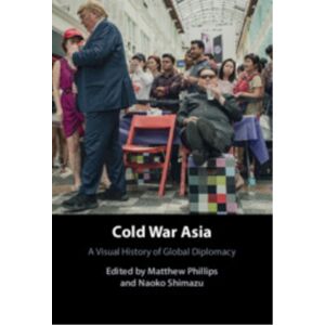 Cambridge University Press Cold War Asia : A Visual History Of Global Diplomacy Cambridge University Press Cold War Asia : A Visual History Of Global Diplomacy