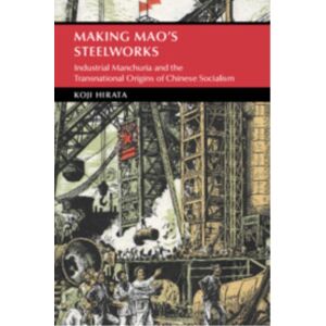 Cambridge University Press Making Mao'S Steelworks : Industrial Manchuria And The Transnational Origins Of Chinese Socialism Cambridge University Press Making Mao'S Steelworks : Industrial Manchuria And The Transnational Origins Of Chinese Socialism