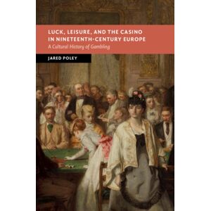 Cambridge University Press Luck, Leisure, And The Casino In Nineteenth-Century Europe : A Cultural History Of Gambling Cambridge University Press Luck, Leisure, And The Casino In Nineteenth-Century Europe : A Cultural History Of Gambling