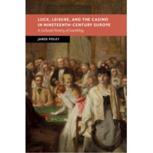 Cambridge University Press Luck, Leisure, And The Casino In Nineteenth-Century Europe : A Cultural History Of Gambling Cambridge University Press Luck, Leisure, And The Casino In Nineteenth-Century Europe : A Cultural History Of Gambling