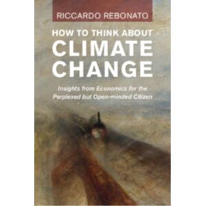 Cambridge University Press How To Think About Climate Change : Insights From Economics For The Perplexed But Open-Minded Citizen Cambridge University Press How To Think About Climate Change : Insights From Economics For The Perplexed But Open-Minded Citizen