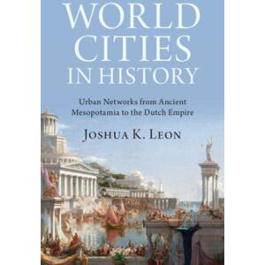 Cambridge University Press World Cities In History : Urban Networks From Ancient Mesopotamia To The Dutch Empire Cambridge University Press World Cities In History : Urban Networks From Ancient Mesopotamia To The Dutch Empire