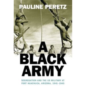 Cambridge University Press A Black Army : Segregation And The Us Military At Fort Huachuca, Arizona, 1941–1945 Cambridge University Press A Black Army : Segregation And The Us Military At Fort Huachuca, Arizona, 1941–1945