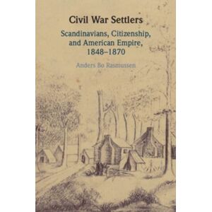 Cambridge University Press Civil War Settlers : Scandinavians, Citizenship, And American Empire, 1848–1870 Cambridge University Press Civil War Settlers : Scandinavians, Citizenship, And American Empire, 1848–1870
