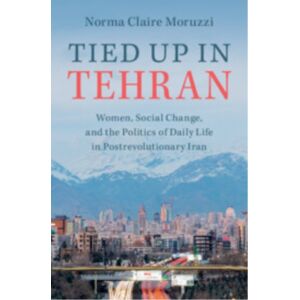 Cambridge University Press Tied Up In Tehran : Women, Social Change, And The Politics Of Daily Life In Postrevolutionary Iran Cambridge University Press Tied Up In Tehran : Women, Social Change, And The Politics Of Daily Life In Postrevolutionary Iran