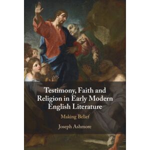 Cambridge University Press Testimony, Faith And Religion In Early Modern English Literature : Making Belief Cambridge University Press Testimony, Faith And Religion In Early Modern English Literature : Making Belief