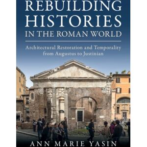 Cambridge University Press Rebuilding Histories In The Roman World : Architectural Restoration And Temporality From Augustus To Justinian Cambridge University Press Rebuilding Histories In The Roman World : Architectural Restoration And Temporality From Augustus To Justinian