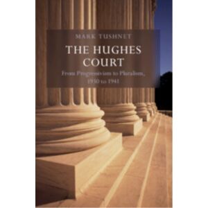 Cambridge University Press The Hughes Court: Volume 11 : From Progressivism To Pluralism, 1930 To 1941 Cambridge University Press The Hughes Court: Volume 11 : From Progressivism To Pluralism, 1930 To 1941