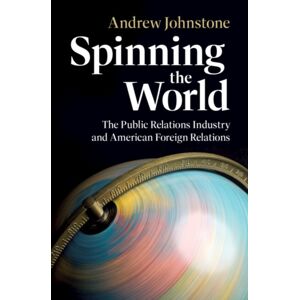 Cambridge University Press Spinning The World : The Public Relations Industry And American Foreign Relations Cambridge University Press Spinning The World : The Public Relations Industry And American Foreign Relations