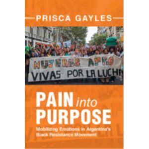 Cambridge University Press Pain Into Purpose : Mobilizing Emotions In Argentina'S Black Resistance Movement Cambridge University Press Pain Into Purpose : Mobilizing Emotions In Argentina'S Black Resistance Movement