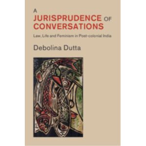 Cambridge University Press A Jurisprudence Of Conversations : Law, Life And Feminism In Post-Colonial India Cambridge University Press A Jurisprudence Of Conversations : Law, Life And Feminism In Post-Colonial India