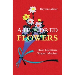 Cambridge University Press A Hundred Flowers : How Literature Shaped Maoism Cambridge University Press A Hundred Flowers : How Literature Shaped Maoism