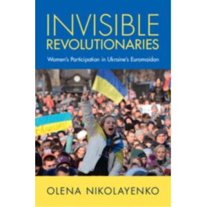 Cambridge University Press Invisible Revolutionaries : Women'S Participation In Ukraine'S Euromaidan Cambridge University Press Invisible Revolutionaries : Women'S Participation In Ukraine'S Euromaidan