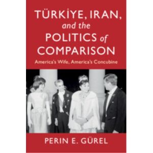 Cambridge University Press Turkiye, Iran, And The Politics Of Comparison : America'S Wife, America'S Concubine Cambridge University Press Turkiye, Iran, And The Politics Of Comparison : America'S Wife, America'S Concubine