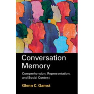 Cambridge University Press Conversation Memory : Comprehension, Representation, And Social Context Cambridge University Press Conversation Memory : Comprehension, Representation, And Social Context