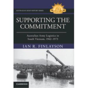 Cambridge University Press Supporting The Commitment : Australian Army Logistics In South Vietnam, 1962–1973 Cambridge University Press Supporting The Commitment : Australian Army Logistics In South Vietnam, 1962–1973