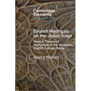 Cambridge University Press English Madrigals On The Jesuit Stage : Musical Theatre Of Martyrdom At The Venerable English College, Rome Cambridge University Press English Madrigals On The Jesuit Stage : Musical Theatre Of Martyrdom At The Venerable English College, Rome