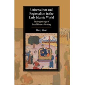Cambridge University Press Universalism And Regionalism In The Early Islamic World : The Beginnings Of Local History-Writing Cambridge University Press Universalism And Regionalism In The Early Islamic World : The Beginnings Of Local History-Writing