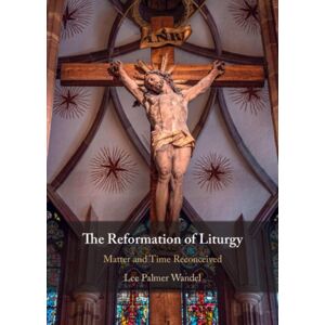 Cambridge University Press The Reformation Of Liturgy : Matter And Time Reconceived Cambridge University Press The Reformation Of Liturgy : Matter And Time Reconceived