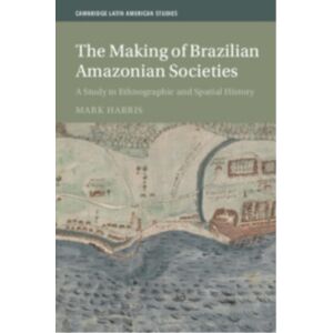 Cambridge University Press The Making Of Brazilian Amazonian Societies : A Study In Ethnographic And Spatial History Cambridge University Press The Making Of Brazilian Amazonian Societies : A Study In Ethnographic And Spatial History