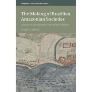 Cambridge University Press The Making Of Brazilian Amazonian Societies : A Study In Ethnographic And Spatial History Cambridge University Press The Making Of Brazilian Amazonian Societies : A Study In Ethnographic And Spatial History