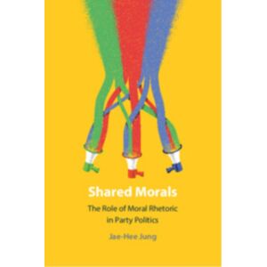 Cambridge University Press Shared Morals : The Role Of Moral Rhetoric In Party Politics Cambridge University Press Shared Morals : The Role Of Moral Rhetoric In Party Politics