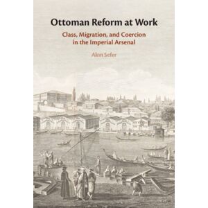 Cambridge University Press Ottoman Reform At Work : Class, Migration, And Coercion In The Imperial Arsenal Cambridge University Press Ottoman Reform At Work : Class, Migration, And Coercion In The Imperial Arsenal