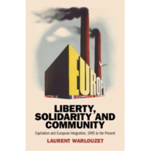Cambridge University Press Liberty, Solidarity And Community : Capitalism And European Integration, 1945 To The Present Cambridge University Press Liberty, Solidarity And Community : Capitalism And European Integration, 1945 To The Present