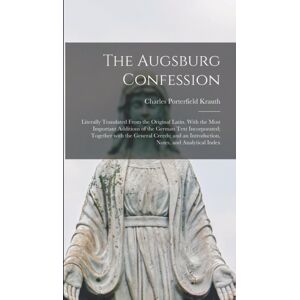 Legare Street Press The Augsburg Confession : Literally Translated From The Original Latin. With The Most Important Additions Of The German Text Incorporated; Together With The General Creeds; And An Introduction, Notes, Legare Street Press The Augsburg Confession : Literally Translated From The Original Latin. With The Most Important Additions Of The German Text Incorporated; Together With The General Creeds; And An Introduction, Notes,