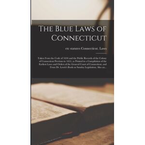 Legare Street Press The Blue Laws Of Connecticut; Taken From The Code Of 1650 And The Public Records Of The Colony Of Connecticut Previous To 1655, As Printed In A Compilation Of The Earliest Laws And Orders Of The Gener Legare Street Press The Blue Laws Of Connecticut; Taken From The Code Of 1650 And The Public Records Of The Colony Of Connecticut Previous To 1655, As Printed In A Compilation Of The Earliest Laws And Orders Of The Gener