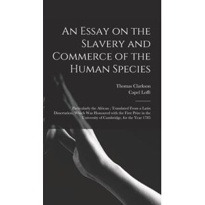 Legare Street Press An Essay On The Slavery And Commerce Of The Human Species : Particularly The African; Translated From A Latin Dissertation, Which Was Honoured With The First Prize In The University Of Cambridge, For Legare Street Press An Essay On The Slavery And Commerce Of The Human Species : Particularly The African; Translated From A Latin Dissertation, Which Was Honoured With The First Prize In The University Of Cambridge, For