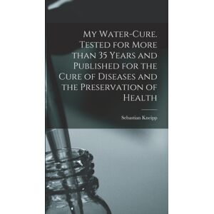 Legare Street Press My Water-Cure. Tested For More Than 35 Years And Published For The Cure Of Diseases And The Preservation Of Health Legare Street Press My Water-Cure. Tested For More Than 35 Years And Published For The Cure Of Diseases And The Preservation Of Health